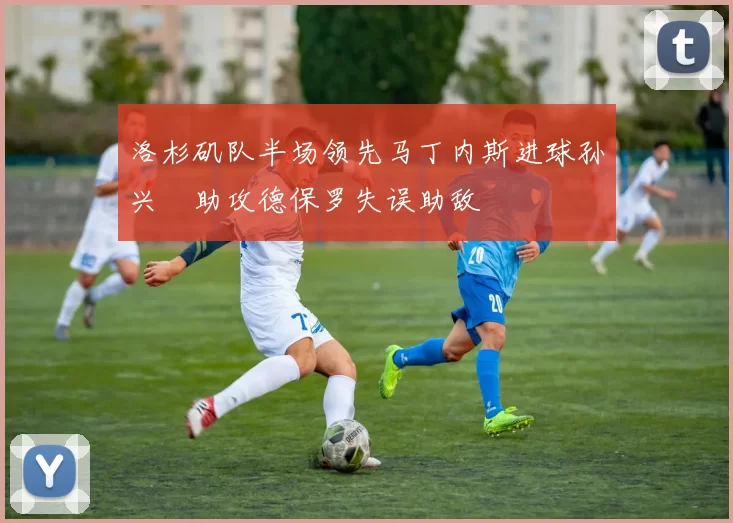 洛杉矶队半场领先马丁内斯进球孙兴慜助攻德保罗失误助敌