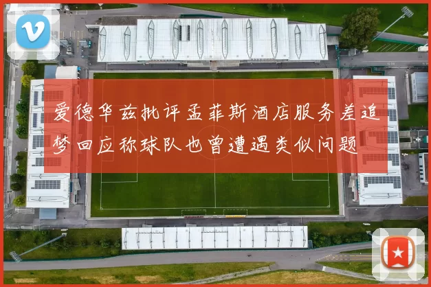 爱德华兹批评孟菲斯酒店服务差追梦回应称球队也曾遭遇类似问题