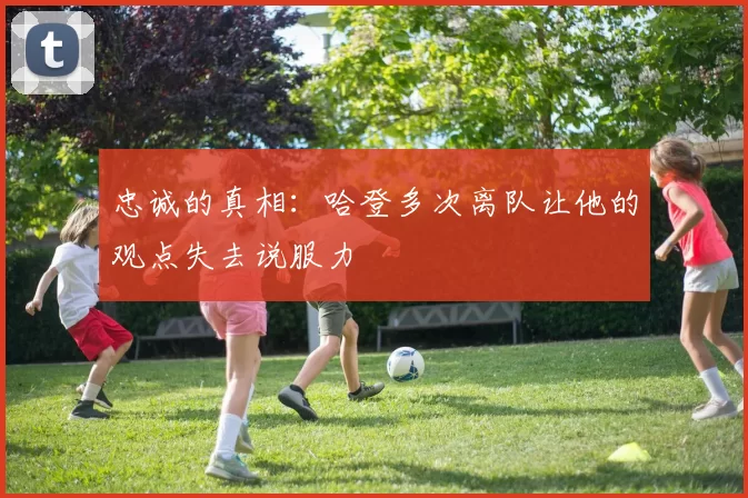 忠诚的真相：哈登多次离队让他的观点失去说服力