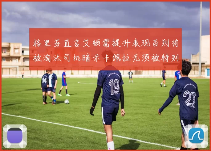 格里芬直言艾顿需提升表现否则将被淘汰司机暗示卡佩拉无须被特别提及