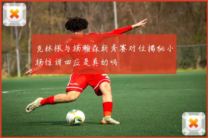 克林根与杨瀚森新秀赛对位揭秘小杨惊讶回应是真的吗