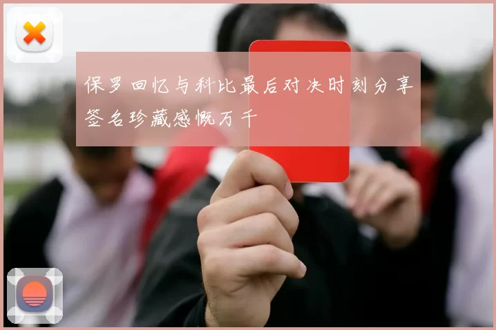保罗回忆与科比最后对决时刻分享签名珍藏感慨万千