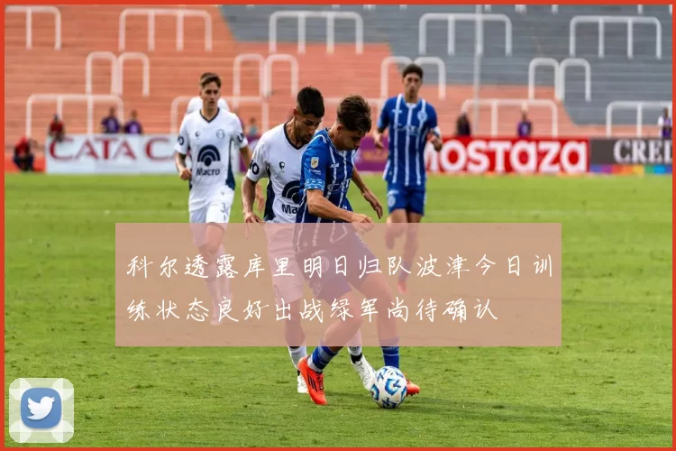 科尔透露库里明日归队波津今日训练状态良好出战绿军尚待确认