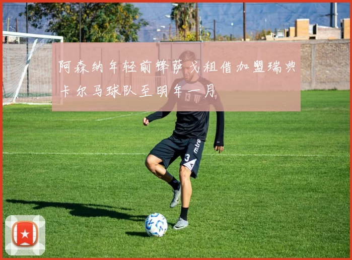 阿森纳年轻前锋萨戈租借加盟瑞典卡尔马球队至明年一月