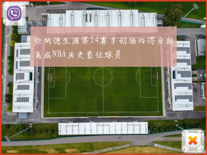 伦纳德生涯第14赛季创场均得分新高成NBA历史首位球员