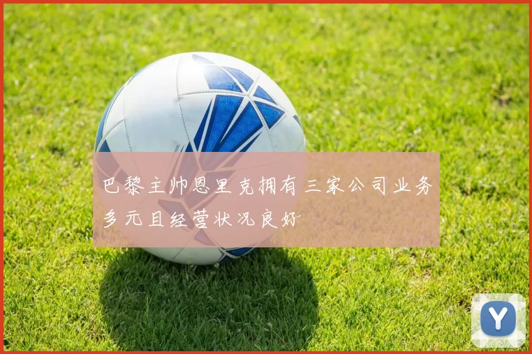 巴黎主帅恩里克拥有三家公司业务多元且经营状况良好