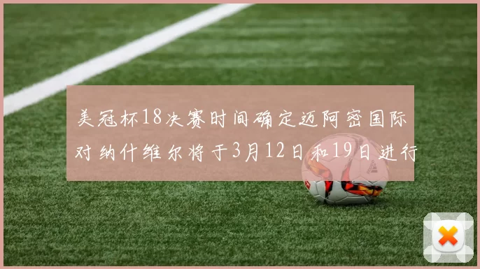 美冠杯18决赛时间确定迈阿密国际对纳什维尔将于3月12日和19日进行较量