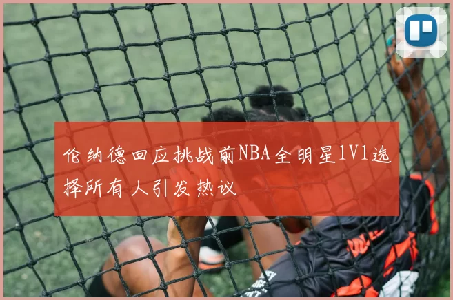 伦纳德回应挑战前NBA全明星1V1选择所有人引发热议