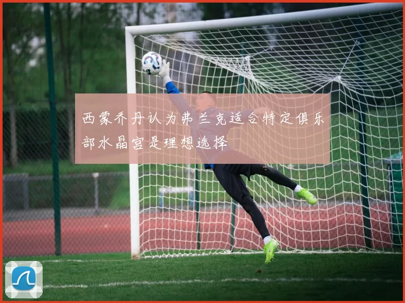 西蒙乔丹认为弗兰克适合特定俱乐部水晶宫是理想选择
