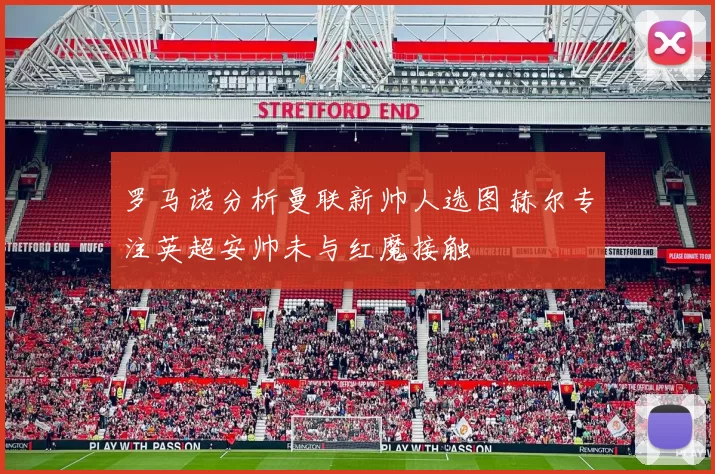 罗马诺分析曼联新帅人选图赫尔专注英超安帅未与红魔接触