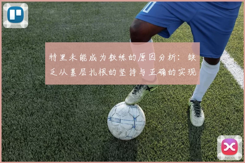 特里未能成为教练的原因分析：缺乏从基层扎根的坚持与正确的实现方式