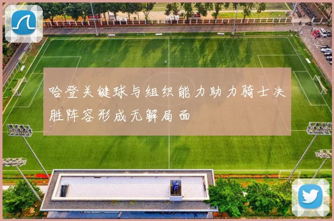 哈登关键球与组织能力助力骑士决胜阵容形成无解局面