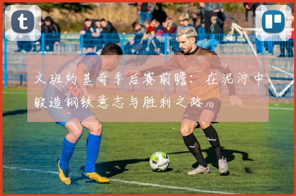 文班约基奇季后赛前瞻：在泥泞中锻造钢铁意志与胜利之路
