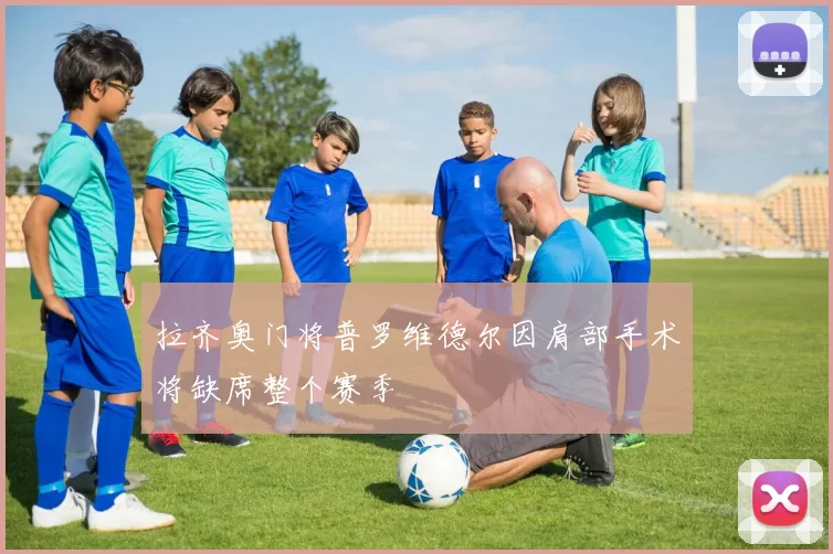 拉齐奥门将普罗维德尔因肩部手术将缺席整个赛季